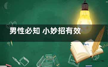 男性必知 小妙招有效预防早泄(男性必知 小妙招有哪些)